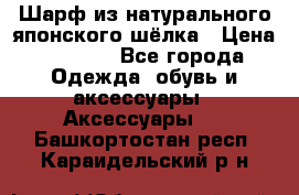 Шарф из натурального японского шёлка › Цена ­ 1 500 - Все города Одежда, обувь и аксессуары » Аксессуары   . Башкортостан респ.,Караидельский р-н